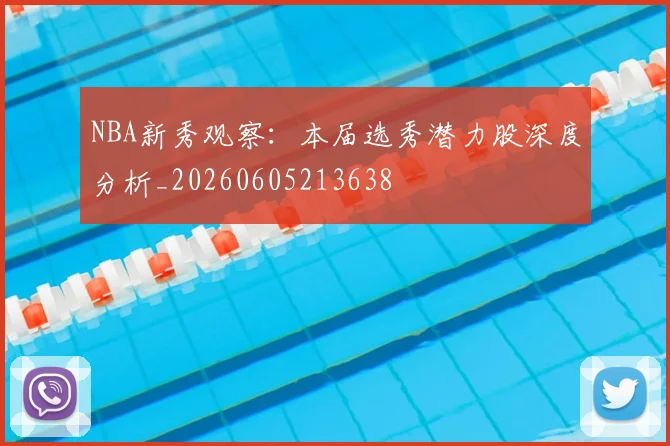 NBA新秀观察:本届选秀潜力股深度分析_20260605213638