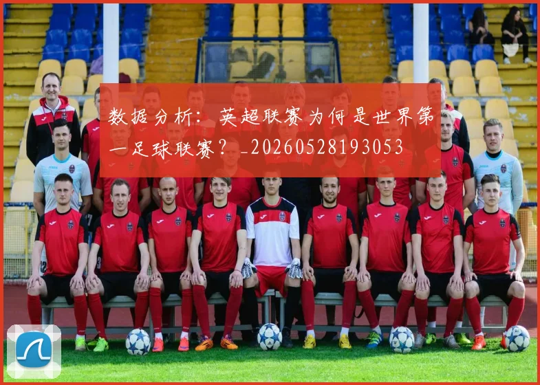 数据分析：英超联赛为何是世界第一足球联赛？_20260528193053