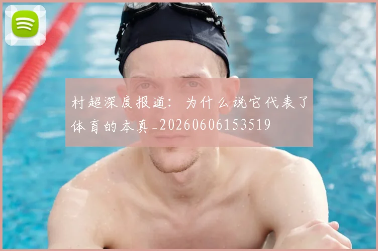 村超深度报道:为什么说它代表了体育的本真_20260606153519