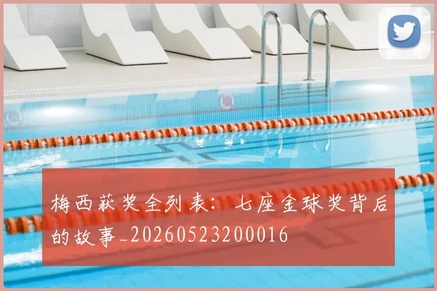 梅西获奖全列表：七座金球奖背后的故事_20260523200016