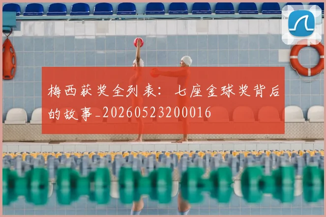 梅西获奖全列表：七座金球奖背后的故事_20260523200016