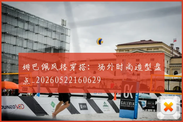 姆巴佩风格穿搭:场外时尚造型盘点_20260522160629