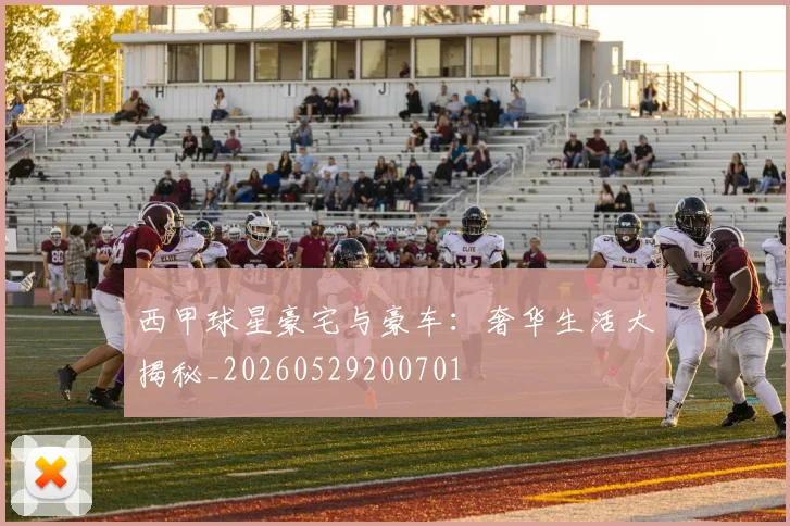 西甲球星豪宅与豪车：奢华生活大揭秘_20260529200701