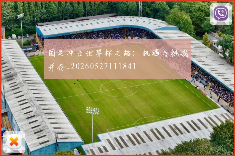 国足冲击世界杯之路:机遇与挑战并存_20260527111841