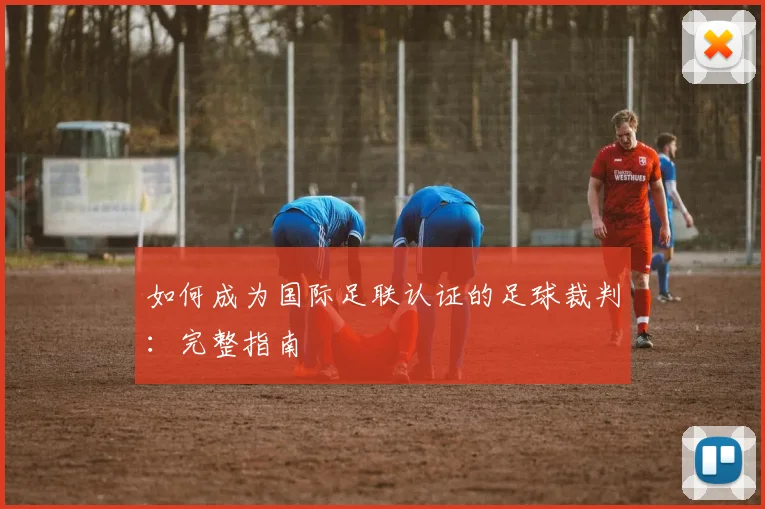如何成为国际足联认证的足球裁判：完整指南