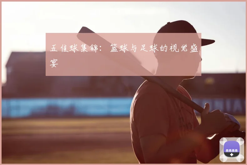 五佳球集锦：篮球与足球的视觉盛宴