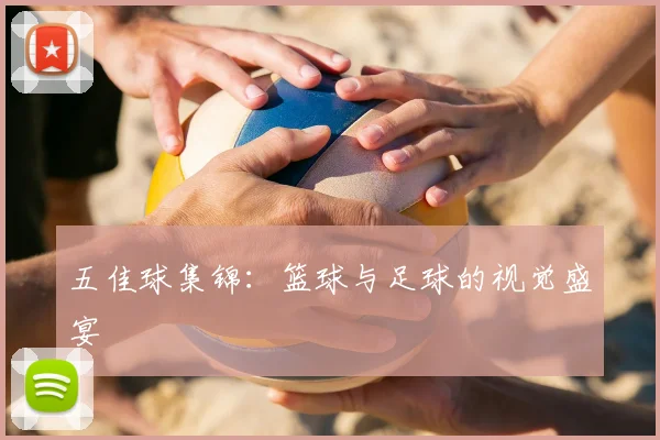 五佳球集锦:篮球与足球的视觉盛宴