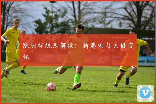 欧洲杯规则解读:新赛制与关键变化