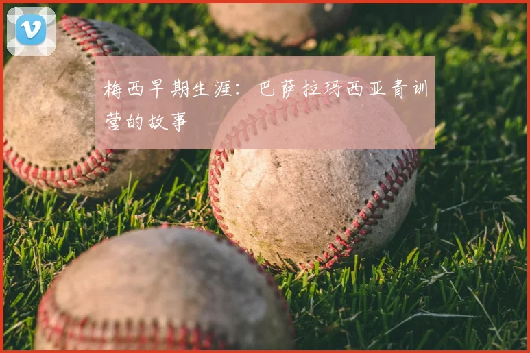 梅西早期生涯：巴萨拉玛西亚青训营的故事