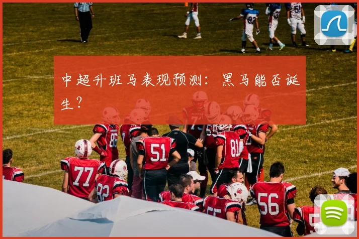 中超升班马表现预测:黑马能否诞生?