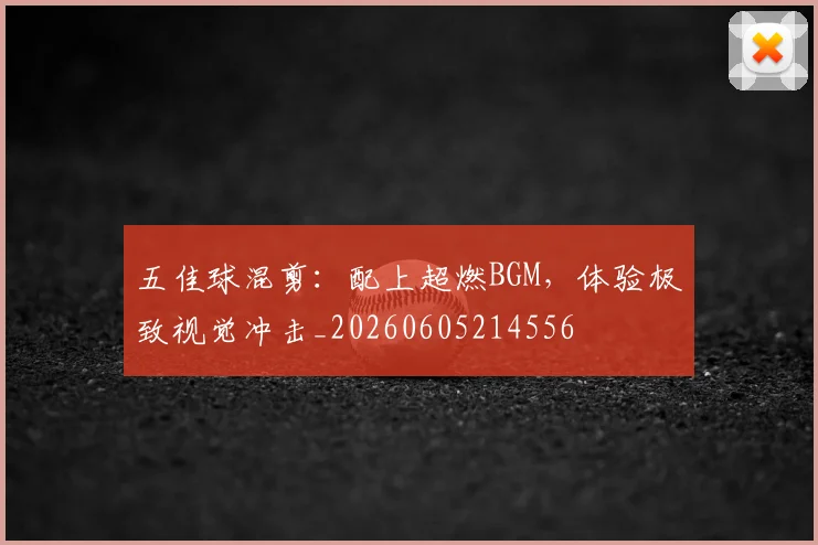 五佳球混剪：配上超燃BGM，体验极致视觉冲击_20260605214556