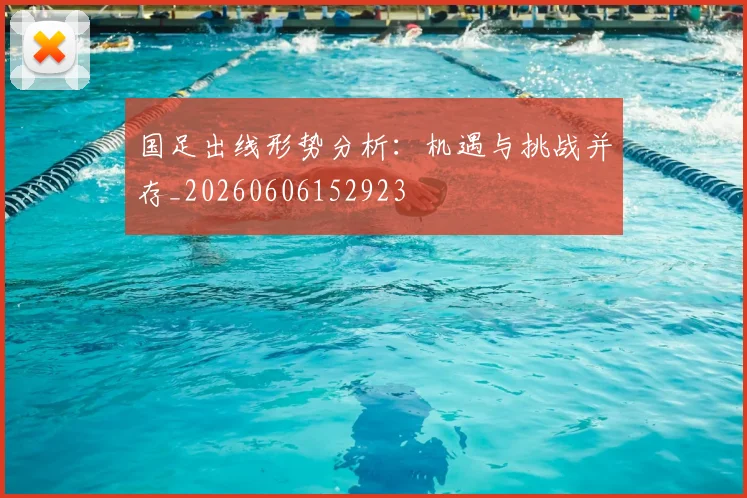 国足出线形势分析:机遇与挑战并存_20260606152923