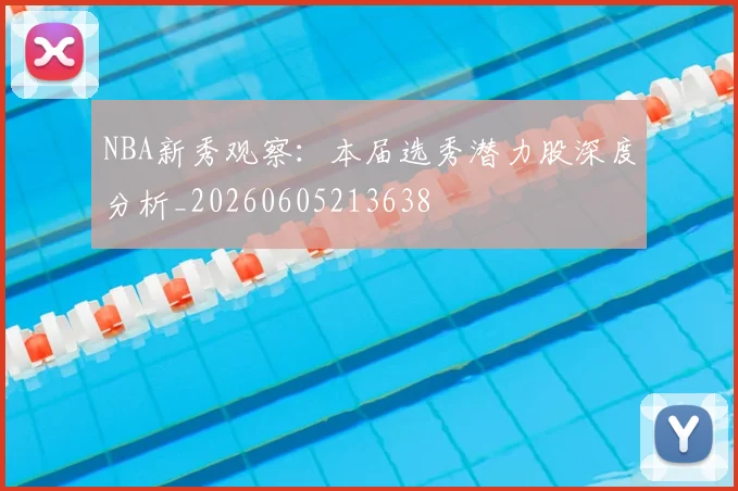 NBA新秀观察：本届选秀潜力股深度分析_20260605213638