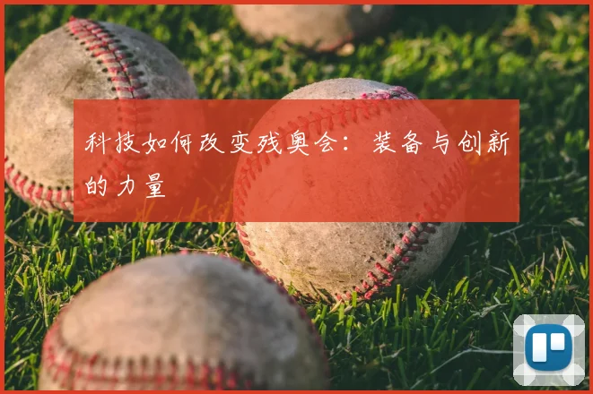科技如何改变残奥会：装备与创新的力量