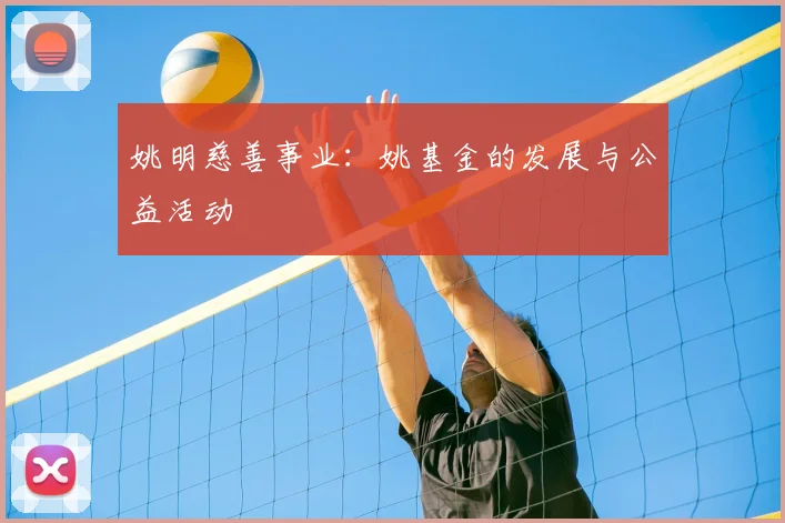 姚明慈善事业：姚基金的发展与公益活动