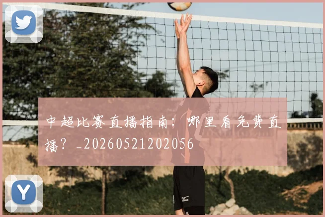 中超比赛直播指南：哪里看免费直播？_20260521202056