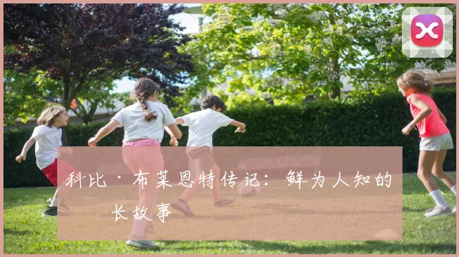 科比·布莱恩特传记：鲜为人知的成长故事