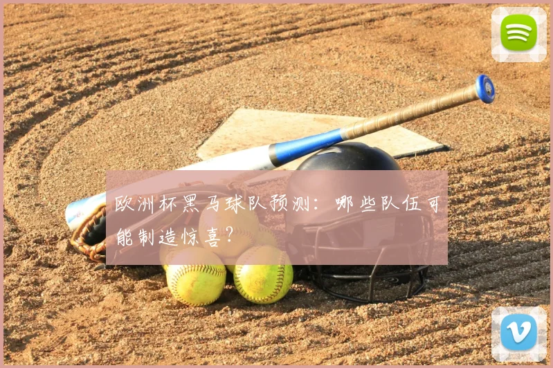 欧洲杯黑马球队预测：哪些队伍可能制造惊喜？