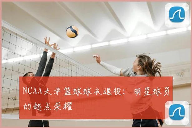 NCAA大学篮球球衣退役：明星球员的起点荣耀