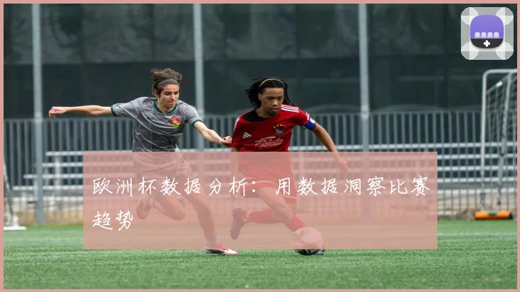 欧洲杯数据分析：用数据洞察比赛趋势