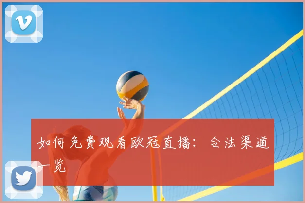 如何免费观看欧冠直播：合法渠道一览