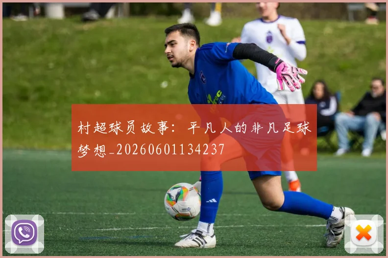 村超球员故事：平凡人的非凡足球梦想_20260601134237