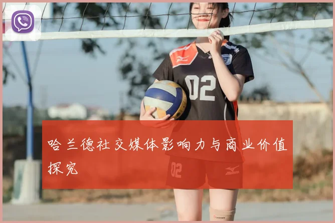 哈兰德社交媒体影响力与商业价值探究