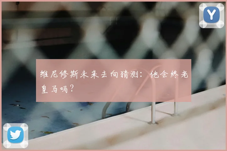 维尼修斯未来去向猜测：他会终老皇马吗？
