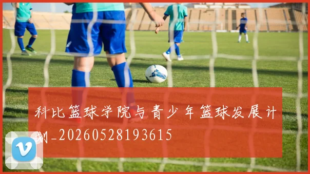 科比篮球学院与青少年篮球发展计划_20260528193615